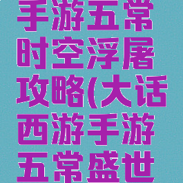 大话西游手游五常时空浮屠攻略(大话西游手游五常盛世攻略)