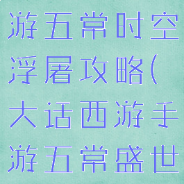 大话西游手游五常时空浮屠攻略(大话西游手游五常盛世时空浮屠)