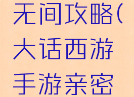 大话西游手游亲密无间攻略(大话西游手游亲密无间攻略怎么玩)