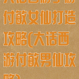 大话西游手游付敏女仙打造攻略(大话西游付敏男仙攻略)