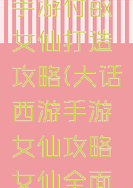 大话西游手游付敏女仙打造攻略(大话西游手游女仙攻略女仙全面解析)