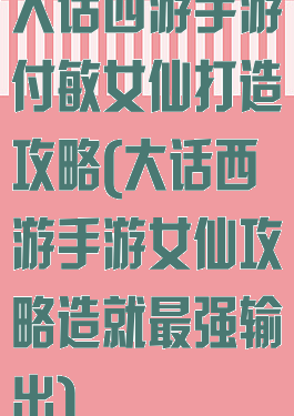 大话西游手游付敏女仙打造攻略(大话西游手游女仙攻略造就最强输出)