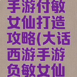 大话西游手游付敏女仙打造攻略(大话西游手游负敏女仙攻略)