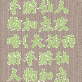 大话西游手游仙人物加点攻略(大话西游手游仙人物加点攻略图)