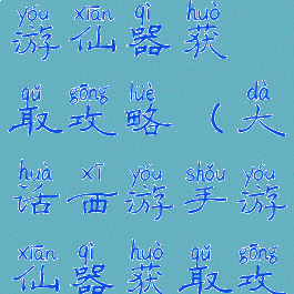 大话西游手游仙器获取攻略(大话西游手游仙器获取攻略视频)