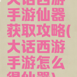 大话西游手游仙器获取攻略(大话西游手游怎么得仙器)