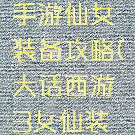 大话西游手游仙女装备攻略(大话西游3女仙装备)