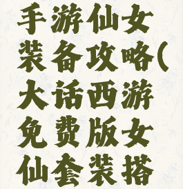 大话西游手游仙女装备攻略(大话西游免费版女仙套装搭配)