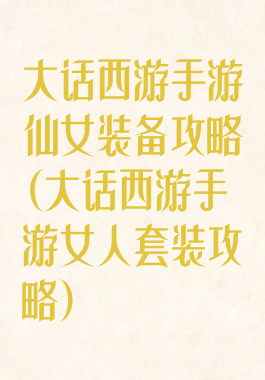 大话西游手游仙女装备攻略(大话西游手游女人套装攻略)