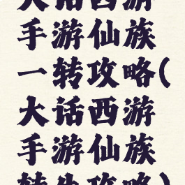 大话西游手游仙族一转攻略(大话西游手游仙族转生攻略)