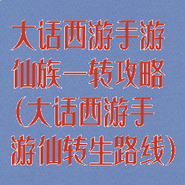 大话西游手游仙族一转攻略(大话西游手游仙转生路线)