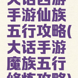 大话西游手游仙族五行攻略(大话手游魔族五行修炼攻略)