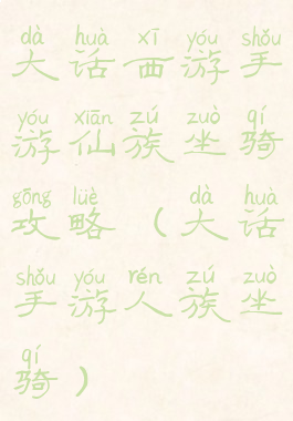 大话西游手游仙族坐骑攻略(大话手游人族坐骑)