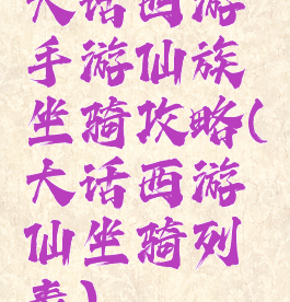 大话西游手游仙族坐骑攻略(大话西游仙坐骑列表)