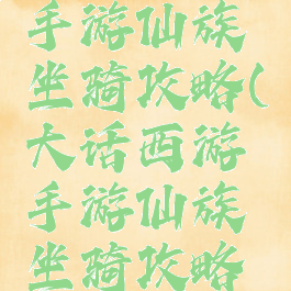 大话西游手游仙族坐骑攻略(大话西游手游仙族坐骑攻略图)