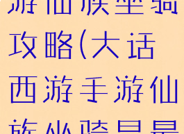 大话西游手游仙族坐骑攻略(大话西游手游仙族坐骑是最好)