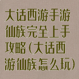 大话西游手游仙族完全上手攻略(大话西游仙族怎么玩)