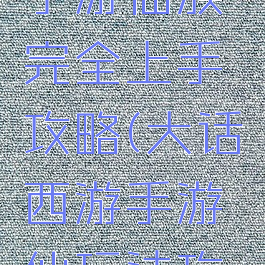 大话西游手游仙族完全上手攻略(大话西游手游仙玩法攻略)