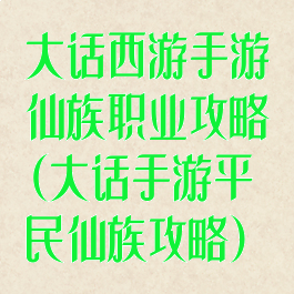 大话西游手游仙族职业攻略(大话手游平民仙族攻略)