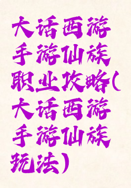 大话西游手游仙族职业攻略(大话西游手游仙族玩法)