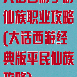 大话西游手游仙族职业攻略(大话西游经典版平民仙族攻略)