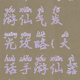 大话西游手游仙气发光攻略(大话手游仙器发光全图)