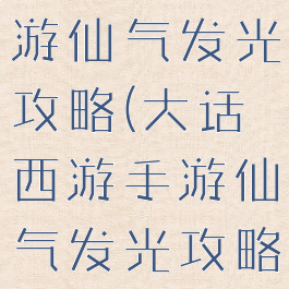 大话西游手游仙气发光攻略(大话西游手游仙气发光攻略图)