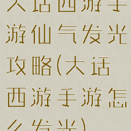 大话西游手游仙气发光攻略(大话西游手游怎么发光)