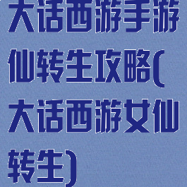 大话西游手游仙转生攻略(大话西游女仙转生)