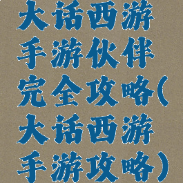 大话西游手游伙伴完全攻略(大话西游手游攻略)