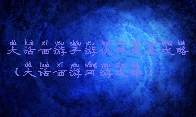 大话西游手游伙伴完全攻略(大话西游网游攻略)