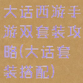 大话西游手游双套装攻略(大话套装搭配)