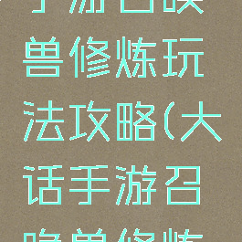 大话西游手游召唤兽修炼玩法攻略(大话手游召唤兽修炼经验表)