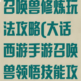 大话西游手游召唤兽修炼玩法攻略(大话西游手游召唤兽领悟技能攻略)