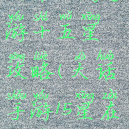 大话西游手游十五星攻略(大话手游15星在哪里)