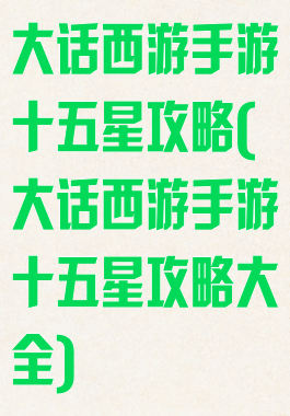 大话西游手游十五星攻略(大话西游手游十五星攻略大全)