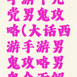 大话西游手游千元党男鬼攻略(大话西游手游男鬼攻略男鬼全面解析)