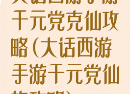 大话西游手游千元党克仙攻略(大话西游手游千元党仙族攻略)