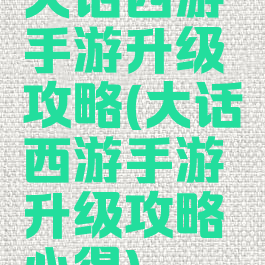 大话西游手游升级攻略(大话西游手游升级攻略心得)