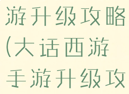 大话西游手游升级攻略(大话西游手游升级攻略最新)