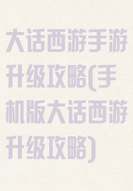 大话西游手游升级攻略(手机版大话西游升级攻略)