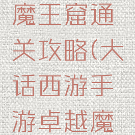 大话西游手游卓越魔王窟通关攻略(大话西游手游卓越魔王窟通关攻略图)