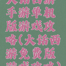 大话西游手游单机版游戏攻略(大话西游免费版游戏攻略)