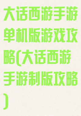 大话西游手游单机版游戏攻略(大话西游手游制版攻略)