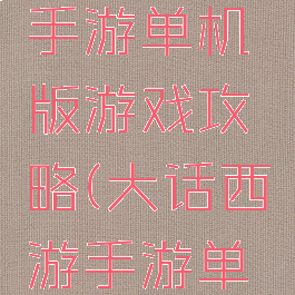 大话西游手游单机版游戏攻略(大话西游手游单机)