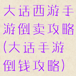 大话西游手游倒卖攻略(大话手游倒钱攻略)