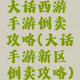 大话西游手游倒卖攻略(大话手游新区倒卖攻略)