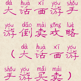 大话西游手游倒卖攻略(大话西游手游买卖)