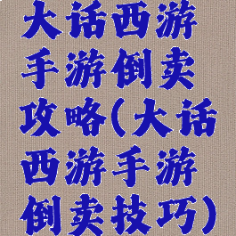 大话西游手游倒卖攻略(大话西游手游倒卖技巧)