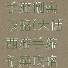 大话西游手游倒卖攻略(大话西游手游倒卖攻略图)